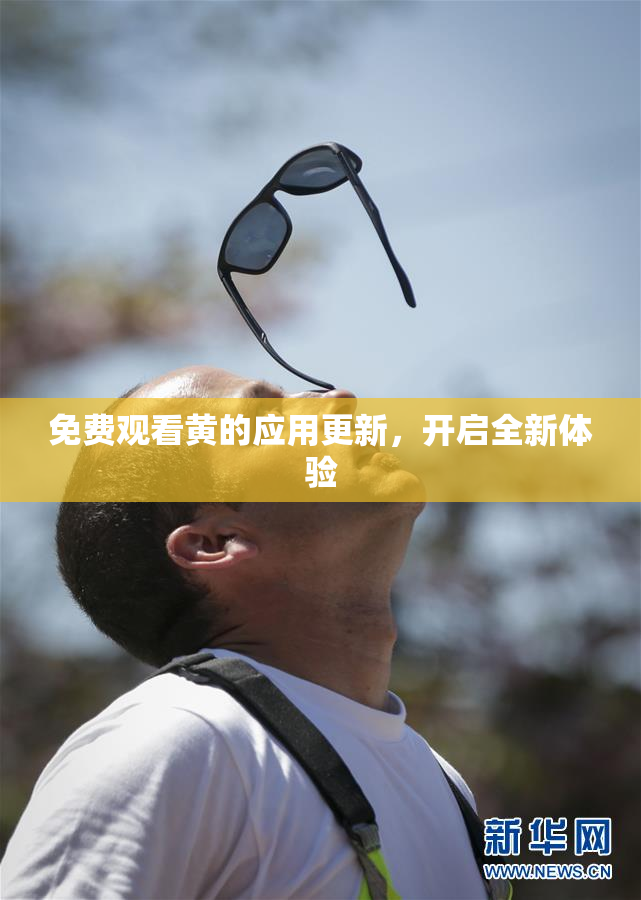 免费观看黄的应用更新，开启全新体验