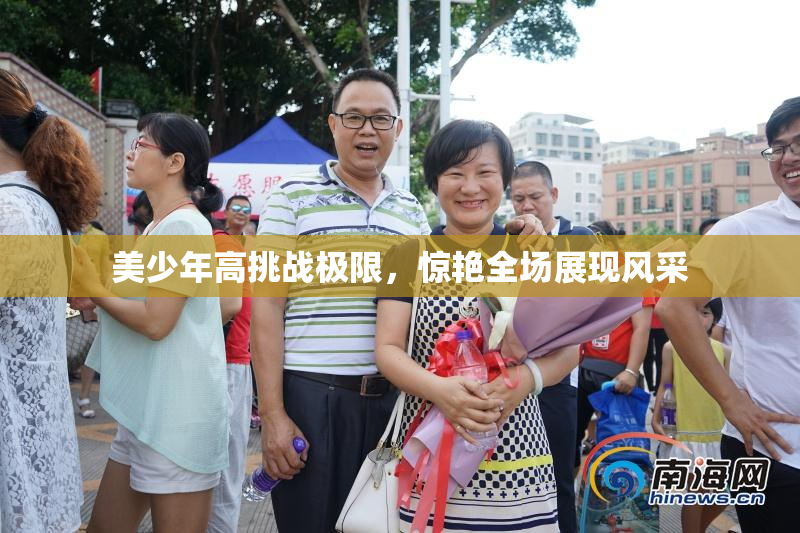 美少年高挑战极限，惊艳全场展现风采