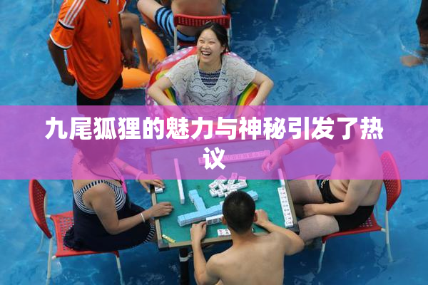 九尾狐狸的魅力与神秘引发了热议