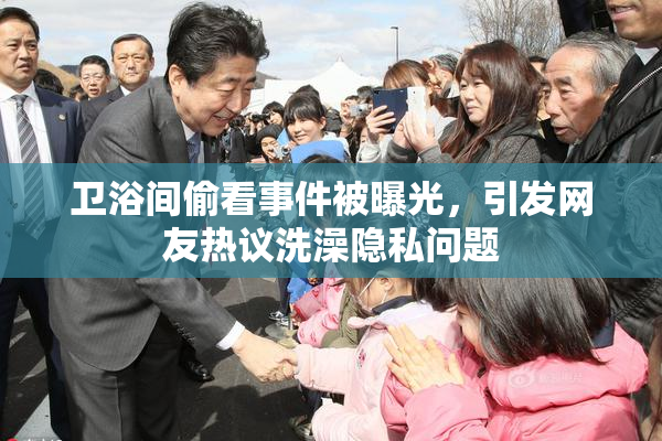 卫浴间偷看事件被曝光，引发网友热议洗澡隐私问题