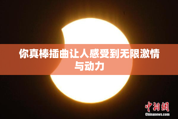 你真棒插曲让人感受到无限激情与动力