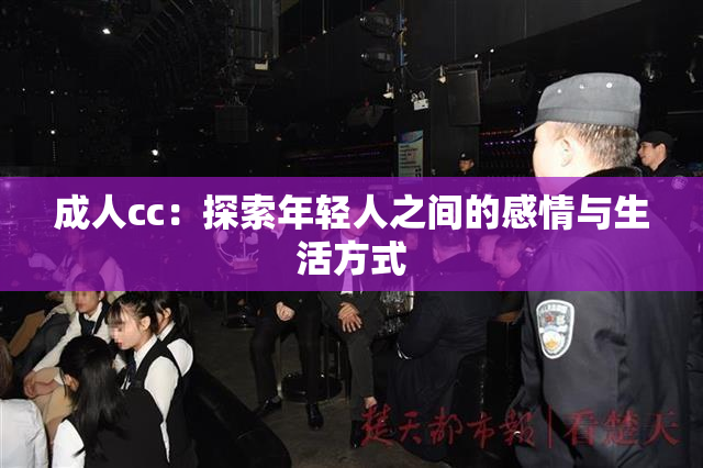成人cc：探索年轻人之间的感情与生活方式
