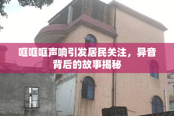 哐哐哐声响引发居民关注，异音背后的故事揭秘