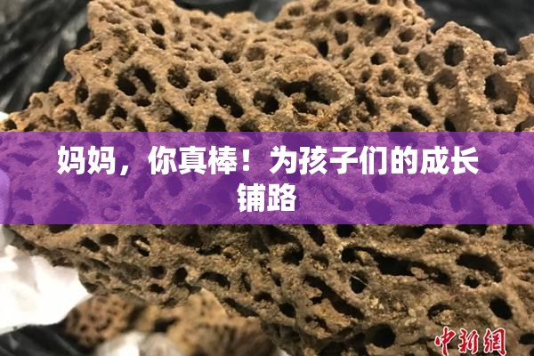妈妈，你真棒！为孩子们的成长铺路