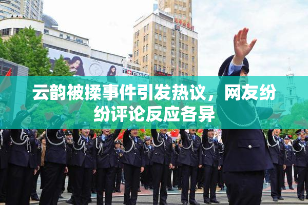 云韵被揉事件引发热议，网友纷纷评论反应各异