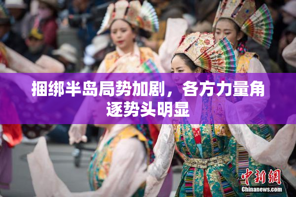捆绑半岛局势加剧，各方力量角逐势头明显