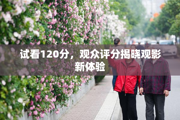 试看120分，观众评分揭晓观影新体验