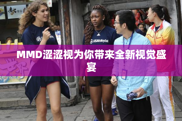 MMD涩涩视为你带来全新视觉盛宴