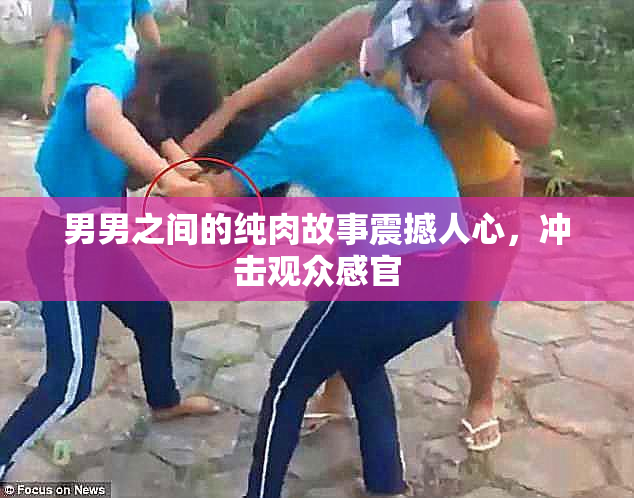 男男之间的纯肉故事震撼人心，冲击观众感官