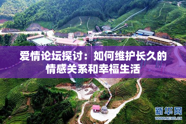 爱情论坛探讨：如何维护长久的情感关系和幸福生活