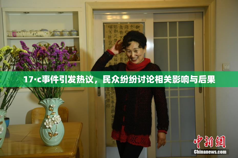 17·c事件引发热议，民众纷纷讨论相关影响与后果