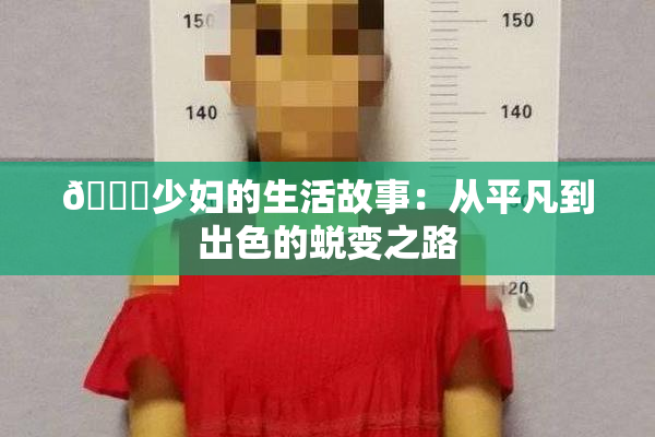 🔞少妇的生活故事：从平凡到出色的蜕变之路