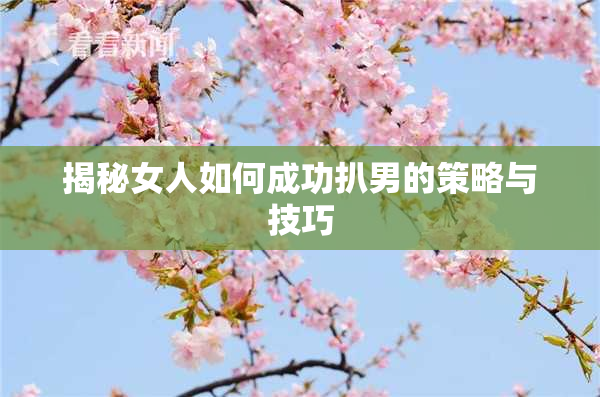 揭秘女人如何成功扒男的策略与技巧