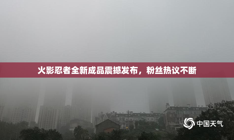 火影忍者全新成品震撼发布，粉丝热议不断
