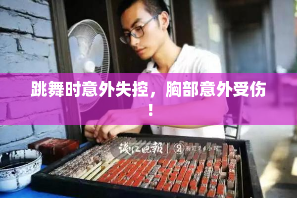 跳舞时意外失控，胸部意外受伤！