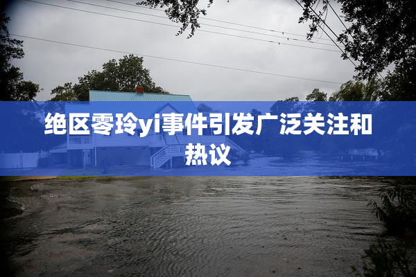 绝区零玲yi事件引发广泛关注和热议