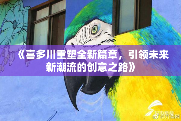 《喜多川重塑全新篇章，引领未来新潮流的创意之路》