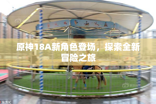 原神18A新角色登场，探索全新冒险之旅