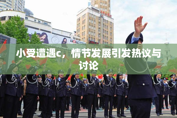 小受遭遇c，情节发展引发热议与讨论