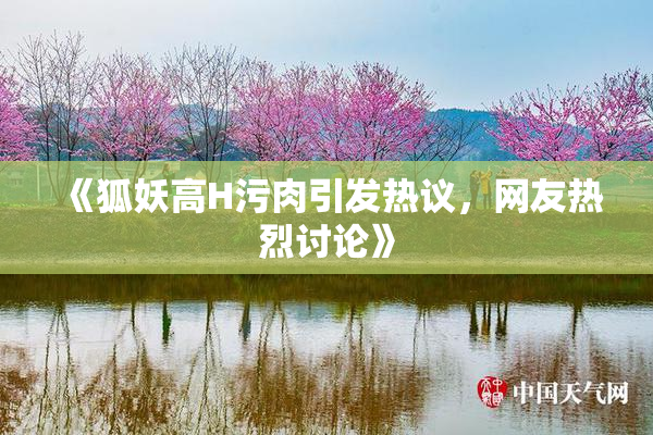 《狐妖高H污肉引发热议，网友热烈讨论》