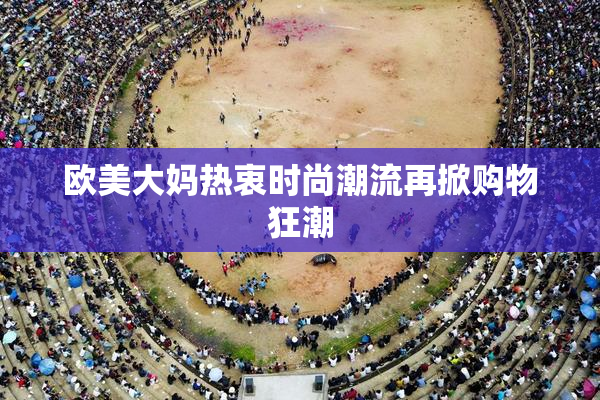 欧美大妈热衷时尚潮流再掀购物狂潮
