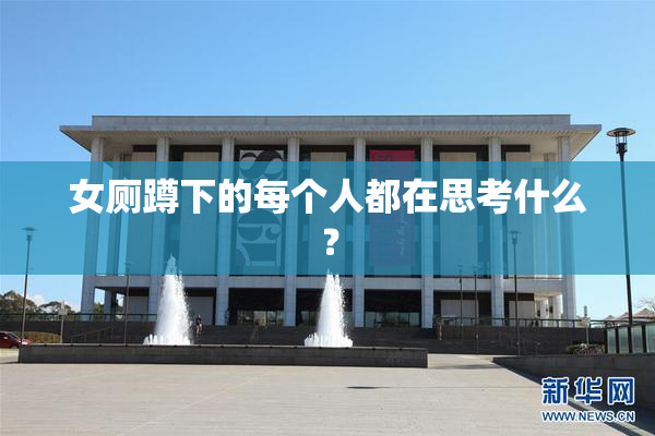女厕蹲下的每个人都在思考什么？