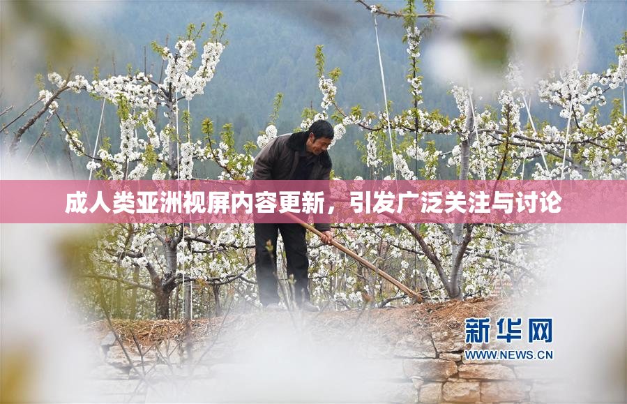 成人类亚洲视屏内容更新，引发广泛关注与讨论
