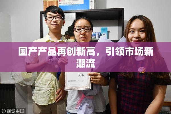 国产产品再创新高，引领市场新潮流
