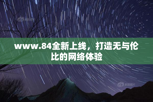 www.84全新上线，打造无与伦比的网络体验