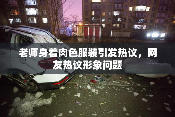 老师身着肉色服装引发热议，网友热议形象问题