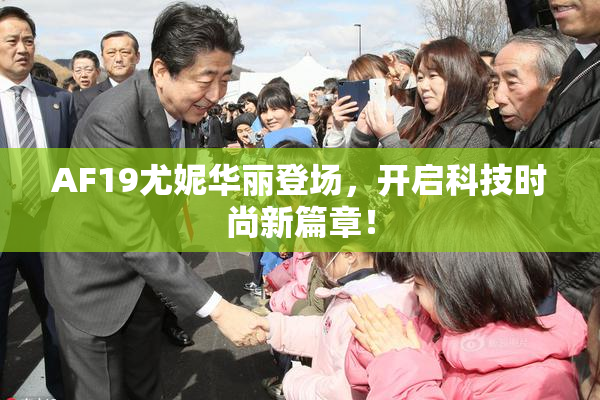 AF19尤妮华丽登场，开启科技时尚新篇章！