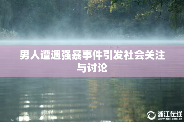 男人遭遇强暴事件引发社会关注与讨论