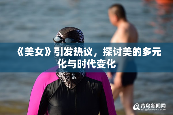 《美女》引发热议，探讨美的多元化与时代变化