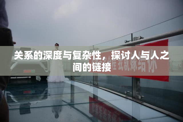 关系的深度与复杂性，探讨人与人之间的链接