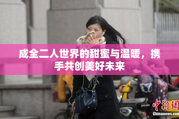 成全二人世界的甜蜜与温暖，携手共创美好未来