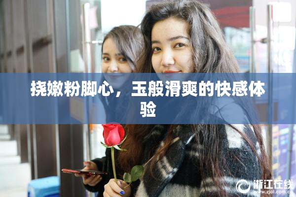 挠嫩粉脚心，玉般滑爽的快感体验