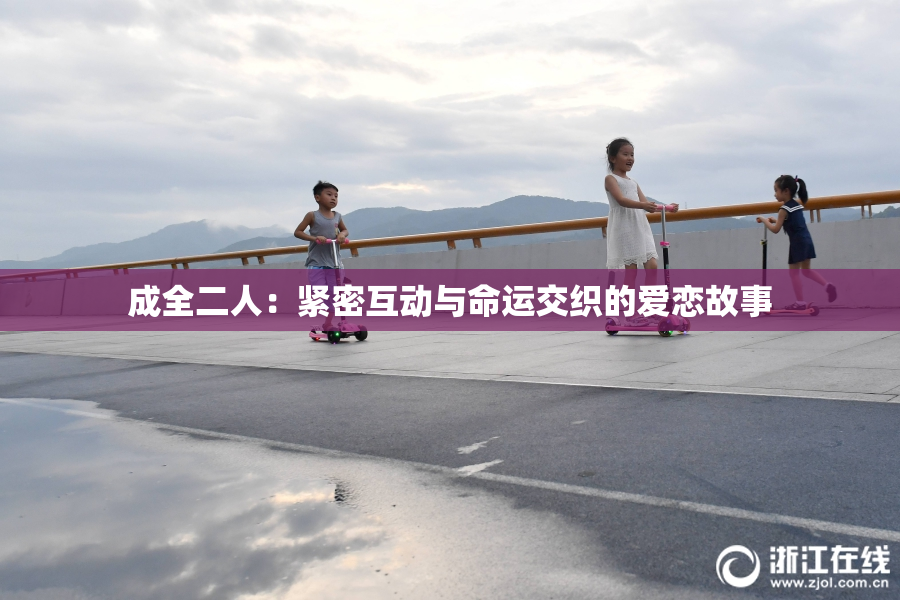 成全二人：紧密互动与命运交织的爱恋故事