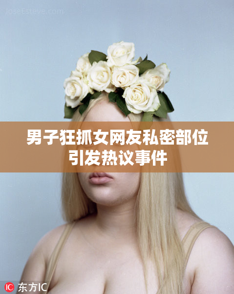 男子狂抓女网友私密部位引发热议事件