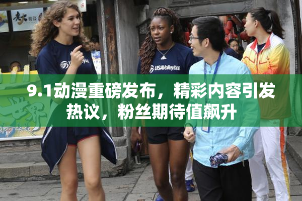 9.1动漫重磅发布，精彩内容引发热议，粉丝期待值飙升