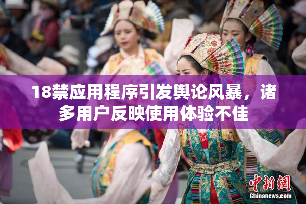 18禁应用程序引发舆论风暴，诸多用户反映使用体验不佳