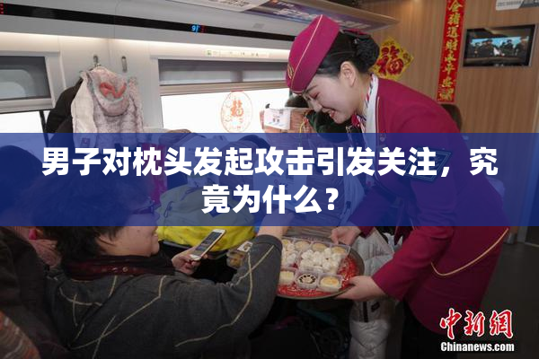 男子对枕头发起攻击引发关注，究竟为什么？
