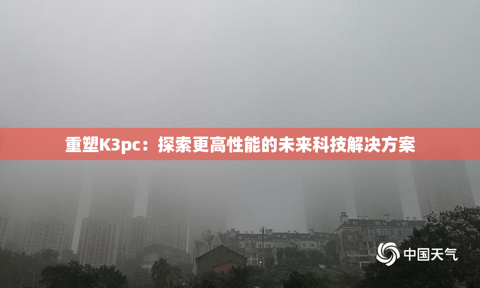 重塑K3pc：探索更高性能的未来科技解决方案