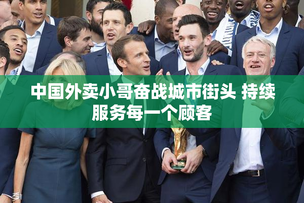 中国外卖小哥奋战城市街头 持续服务每一个顾客