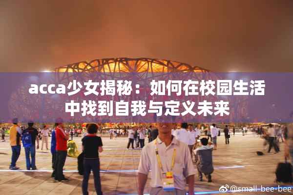 acca少女揭秘：如何在校园生活中找到自我与定义未来
