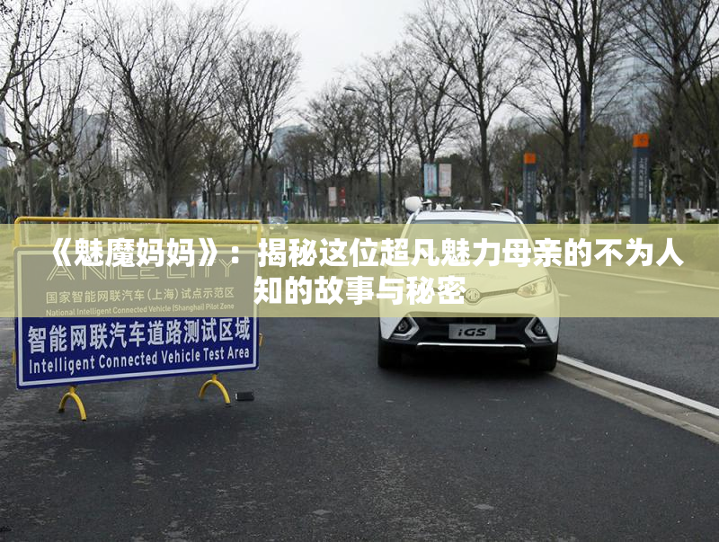 《魅魔妈妈》：揭秘这位超凡魅力母亲的不为人知的故事与秘密