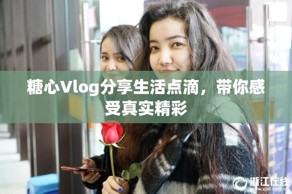 糖心Vlog分享生活点滴，带你感受真实精彩