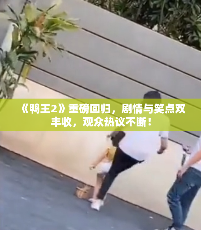 《鸭王2》重磅回归，剧情与笑点双丰收，观众热议不断！