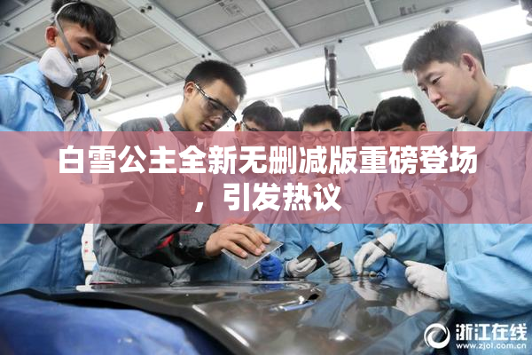 白雪公主全新无删减版重磅登场，引发热议