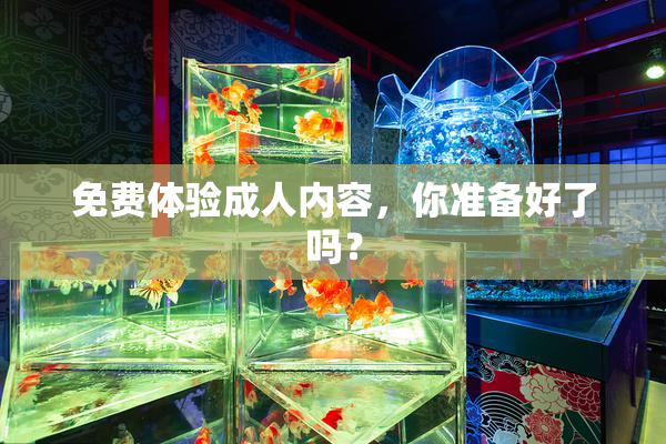 免费体验成人内容，你准备好了吗？