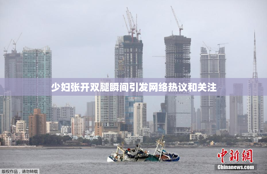 少妇张开双腿瞬间引发网络热议和关注
